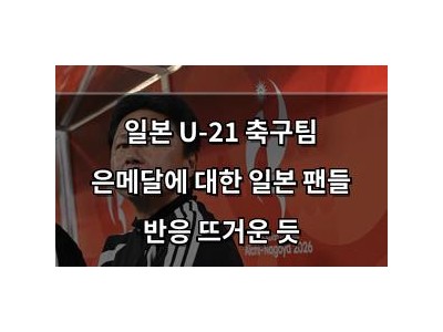 일본 U-21 축구팀 은메달에 대한 일본 팬들 반응 뜨거운 듯