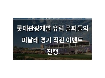 롯데관광개발 유럽 골퍼들의 피날레 경기 직관 이벤트 진행