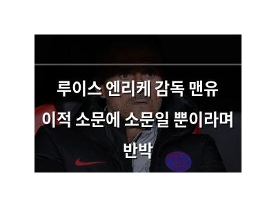 루이스 엔리케 감독 맨유 이적 소문에 소문일 뿐이라며 반박