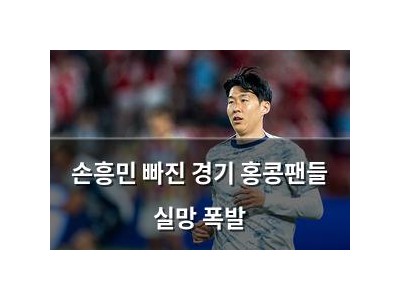 손흥민 빠진 경기 홍콩팬들 실망 폭발