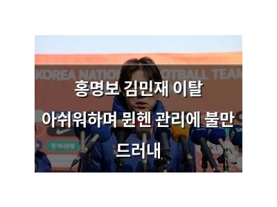 홍명보 김민재 이탈 아쉬워하며 뮌헨 관리에 불만 드러내