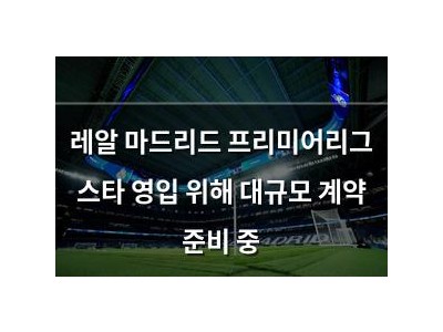 레알 마드리드 프리미어리그 스타 영입 위해 대규모 계약 준비 중