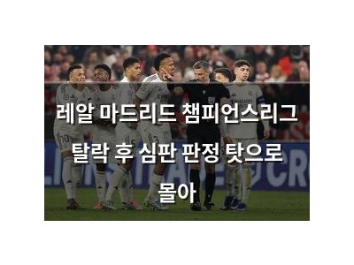 레알 마드리드 챔피언스리그 탈락 후 심판 판정 탓으로 몰아