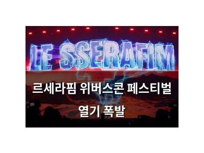 르세라핌 위버스콘 페스티벌 열기 폭발