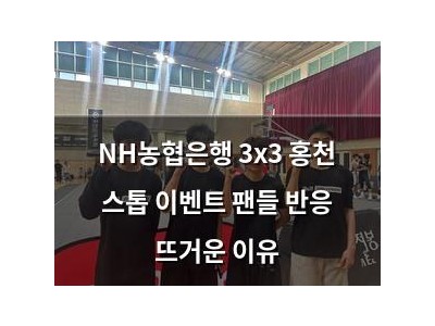 NH농협은행 3x3 홍천 스톱 이벤트 팬들 반응 뜨거운 이유