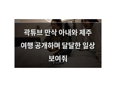 곽튜브 만삭 아내와 제주 여행 공개하며 달달한 일상 보여줘