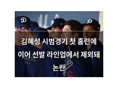 김혜성 시범경기 첫 홈런에 이어 선발 라인업에서 제외돼 논란