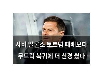 사비 알론소 토트넘 패배보다 무드릭 복귀에 더 신경 썼다