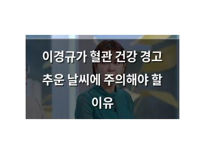 이경규가 혈관 건강 경고 추운 날씨에 주의해야 할 이유