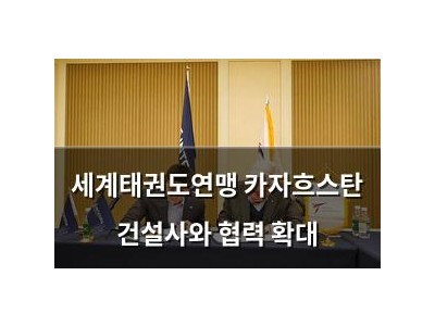 세계태권도연맹 카자흐스탄 건설사와 협력 확대