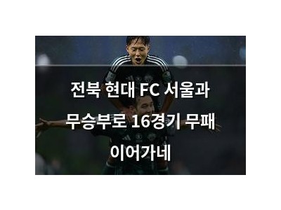 전북 현대 FC 서울과 무승부로 16경기 무패 이어가네