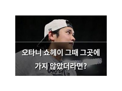 오타니 쇼헤이 그때 그곳에 가지 않았더라면?