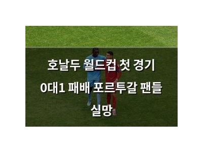호날두 월드컵 첫 경기 0대1 패배 포르투갈 팬들 실망