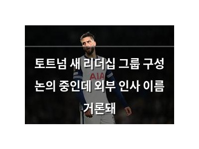 토트넘 새 리더십 그룹 구성 논의 중인데 외부 인사 이름 거론돼