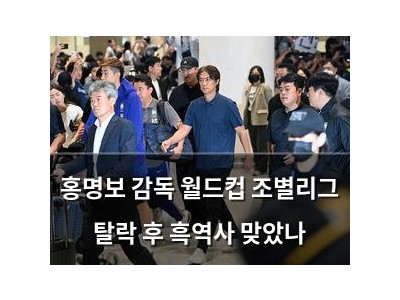 홍명보 감독 월드컵 조별리그 탈락 후 흑역사 맞았나