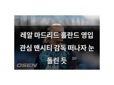 레알 마드리드 홀란드 영입 관심 맨시티 감독 떠나자 눈 돌린 듯