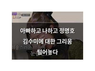 아빠하고 나하고 정명호 김수미에 대한 그리움 털어놓다