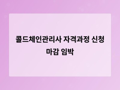 콜드체인관리사 자격과정 신청 마감 임박