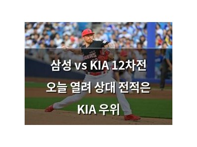 삼성 vs KIA 12차전 오늘 열려 상대 전적은 KIA 우위